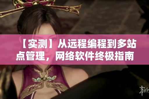 【實測】從遠(yuǎn)程編程到多站點管理，網(wǎng)絡(luò)軟件終極指南