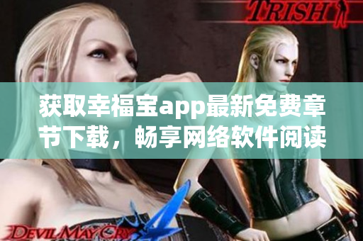 獲取幸福寶app最新免費章節(jié)下載，暢享網(wǎng)絡(luò)軟件閱讀福利