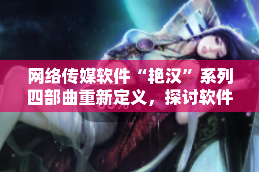 網(wǎng)絡(luò)傳媒軟件“艷漢”系列四部曲重新定義，探討軟件文化發(fā)展趨勢(shì)