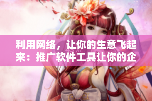 利用網(wǎng)絡(luò)，讓你的生意飛起來：推廣軟件工具讓你的企業(yè)倍增盈利！