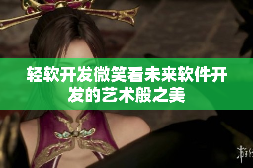 輕軟開發(fā)微笑看未來軟件開發(fā)的藝術(shù)般之美