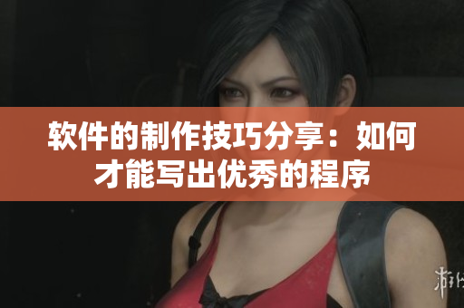 軟件的制作技巧分享：如何才能寫出優(yōu)秀的程序