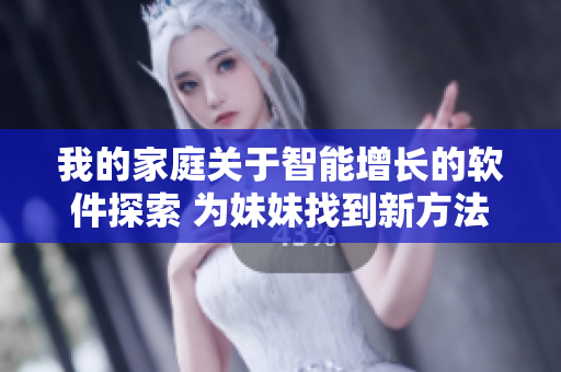 我的家庭關(guān)于智能增長(zhǎng)的軟件探索 為妹妹找到新方法