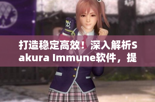 打造穩(wěn)定高效！深入解析Sakura Immune軟件，提升網(wǎng)絡運維水平