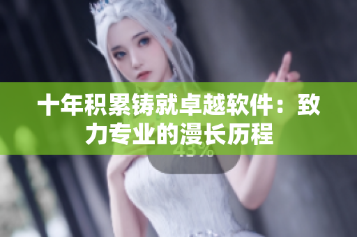 十年積累鑄就卓越軟件：致力專業(yè)的漫長歷程