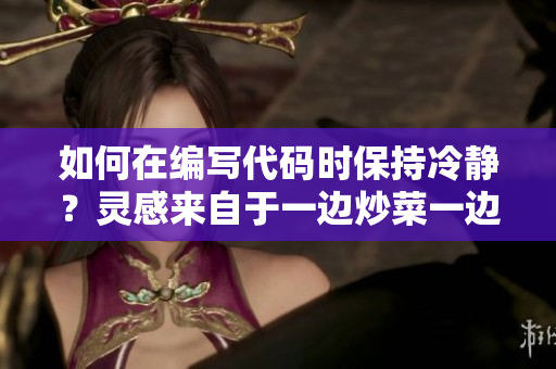 如何在編寫代碼時保持冷靜？靈感來自于一邊炒菜一邊暴躁的心情