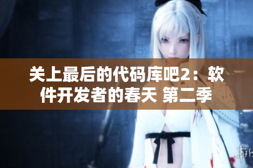關(guān)上最后的代碼庫(kù)吧2：軟件開發(fā)者的春天 第二季