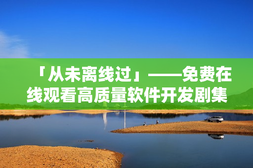 「從未離線過」——免費在線觀看高質(zhì)量軟件開發(fā)劇集