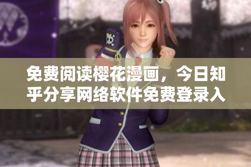 免費(fèi)閱讀櫻花漫畫，今日知乎分享網(wǎng)絡(luò)軟件免費(fèi)登錄入口
