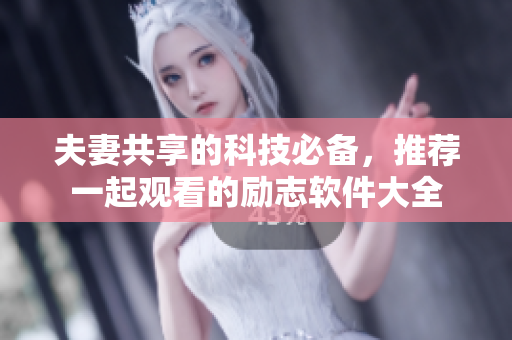 夫妻共享的科技必備，推薦一起觀看的勵志軟件大全