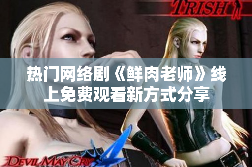 熱門網(wǎng)絡(luò)劇《鮮肉老師》線上免費(fèi)觀看新方式分享