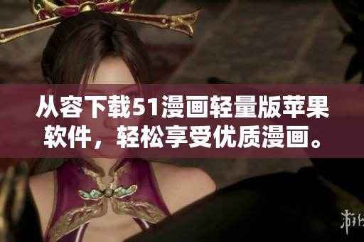 從容下載51漫畫輕量版蘋果軟件，輕松享受優(yōu)質(zhì)漫畫。