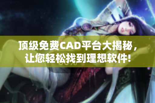 頂級免費CAD平臺大揭秘，讓您輕松找到理想軟件!