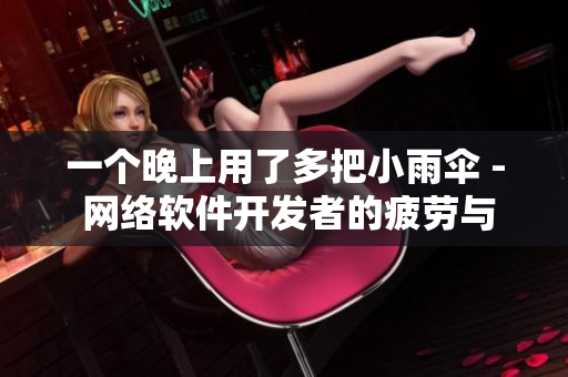 一個(gè)晚上用了多把小雨傘 - 網(wǎng)絡(luò)軟件開發(fā)者的疲勞與好奇