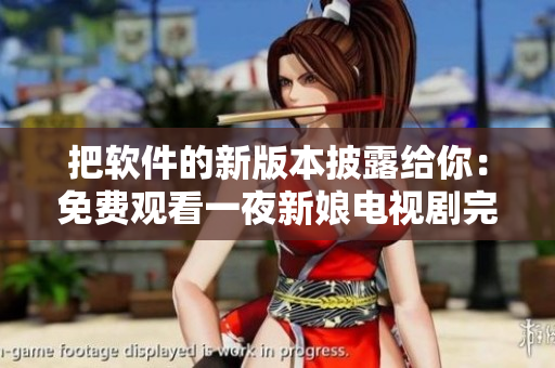 把軟件的新版本披露給你：免費(fèi)觀(guān)看一夜新娘電視劇完整版