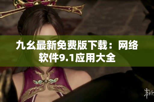 九幺最新免費(fèi)版下載：網(wǎng)絡(luò)軟件9.1應(yīng)用大全