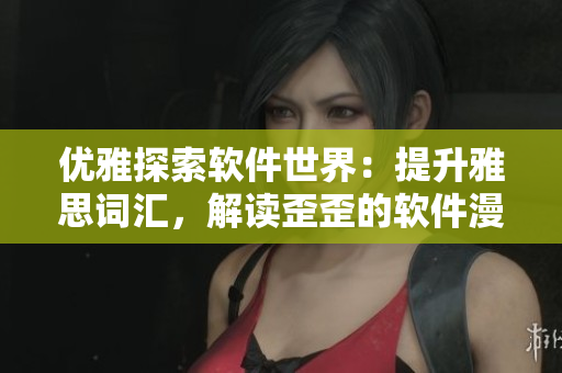 優(yōu)雅探索軟件世界：提升雅思詞匯，解讀歪歪的軟件漫畫書