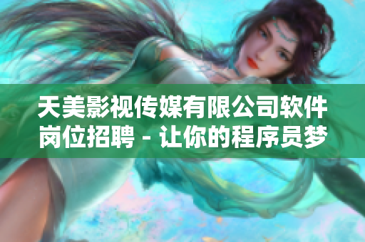 天美影視傳媒有限公司軟件崗位招聘 - 讓你的程序員夢想照亮影視行業(yè)