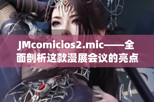 JMcomicios2.mic——全面剖析這款漫展會議的亮點與未來發(fā)展