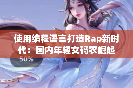 使用編程語言打造Rap新時代：國內(nèi)年輕女碼農(nóng)崛起
