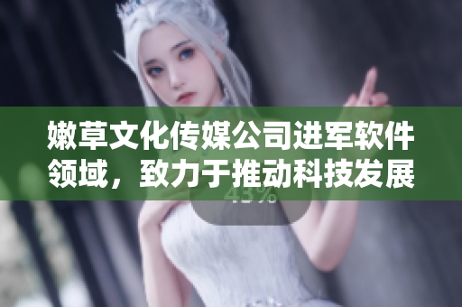 嫩草文化傳媒公司進(jìn)軍軟件領(lǐng)域，致力于推動科技發(fā)展