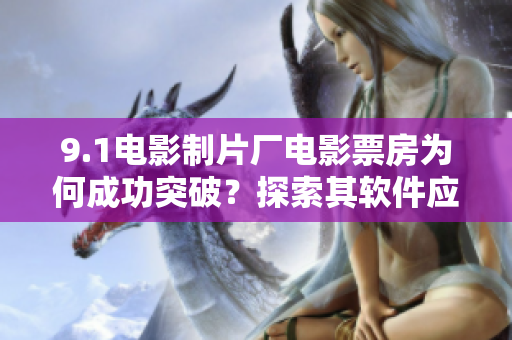 9.1電影制片廠電影票房為何成功突破？探索其軟件應(yīng)用之道！