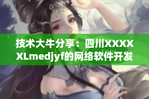 技術(shù)大牛分享：四川XXXXXLmedjyf的網(wǎng)絡(luò)軟件開(kāi)發(fā)經(jīng)驗(yàn)