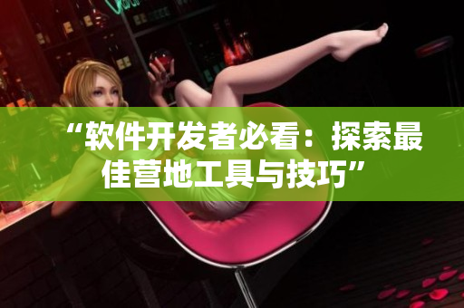 “軟件開發(fā)者必看：探索最佳營地工具與技巧”