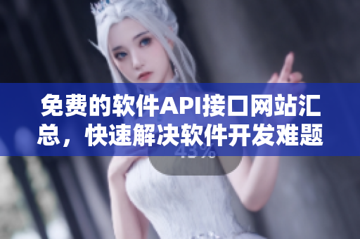 免費(fèi)的軟件API接口網(wǎng)站匯總，快速解決軟件開(kāi)發(fā)難題