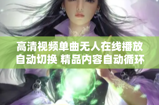 高清視頻單曲無人在線播放自動切換 精品內(nèi)容自動循環(huán)播放功能
