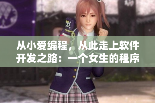 從小愛(ài)編程，從此走上軟件開發(fā)之路：一個(gè)女生的程序員之路