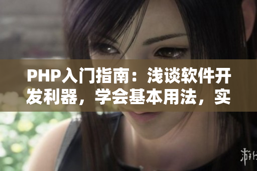 PHP入門指南：淺談軟件開發(fā)利器，學(xué)會基本用法，實(shí)現(xiàn)簡單功能