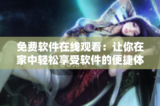 免費(fèi)軟件在線觀看：讓你在家中輕松享受軟件的便捷體驗(yàn)