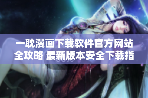 一耽漫畫下載軟件官方網(wǎng)站全攻略 最新版本安全下載指南