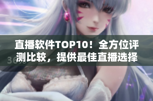 直播軟件TOP10！全方位評測比較，提供最佳直播選擇！