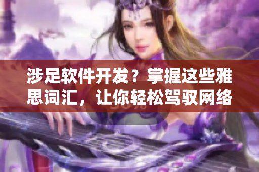 涉足軟件開發(fā)？掌握這些雅思詞匯，讓你輕松駕馭網(wǎng)絡(luò)軟件編程