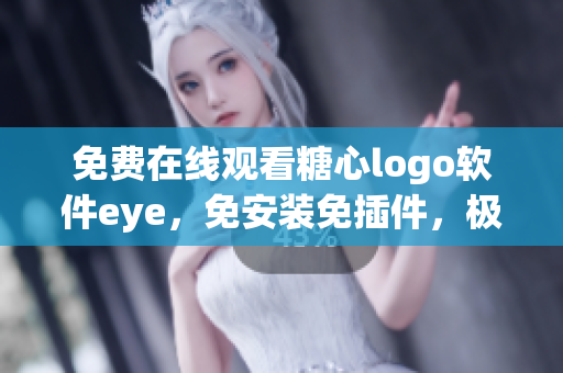 免費(fèi)在線觀看糖心logo軟件eye，免安裝免插件，極速體驗(yàn)快捷編輯功能