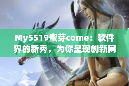 My5519蜜芽come：軟件界的新秀，為你呈現(xiàn)創(chuàng)新網(wǎng)絡(luò)軟件應(yīng)用