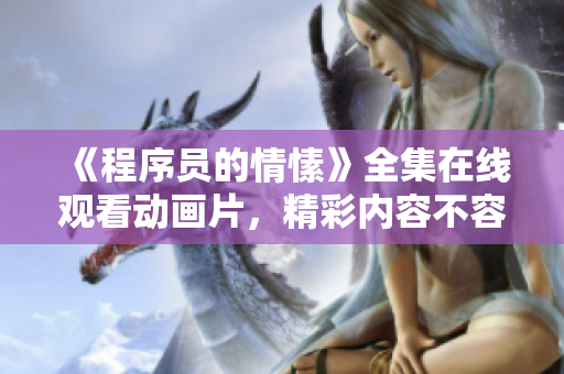《程序員的情愫》全集在線觀看動畫片，精彩內(nèi)容不容錯過!