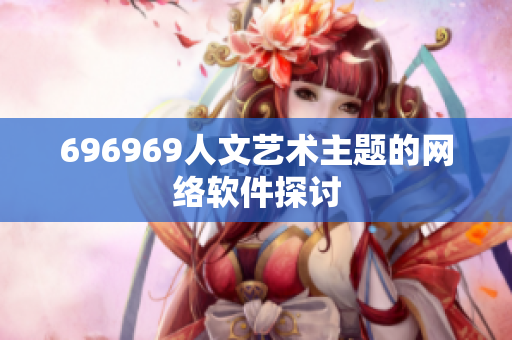 696969人文藝術(shù)主題的網(wǎng)絡(luò)軟件探討