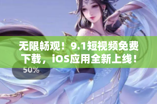 無(wú)限暢觀！9.1短視頻免費(fèi)下載，iOS應(yīng)用全新上線！