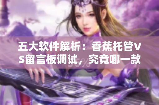 五大軟件解析：香蕉托管VS留言板調(diào)試，究竟哪一款更適合網(wǎng)絡(luò)軟件開發(fā)？