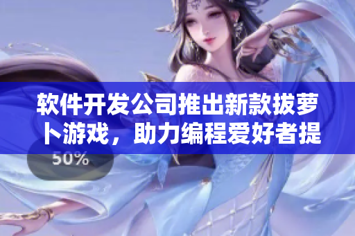 軟件開(kāi)發(fā)公司推出新款拔蘿卜游戲，助力編程愛(ài)好者提升代碼能力