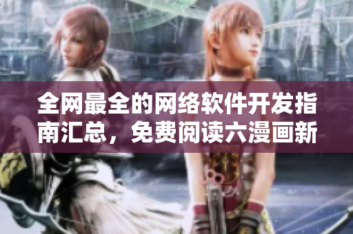 全網(wǎng)最全的網(wǎng)絡(luò)軟件開發(fā)指南匯總，免費(fèi)閱讀六漫畫新助力！