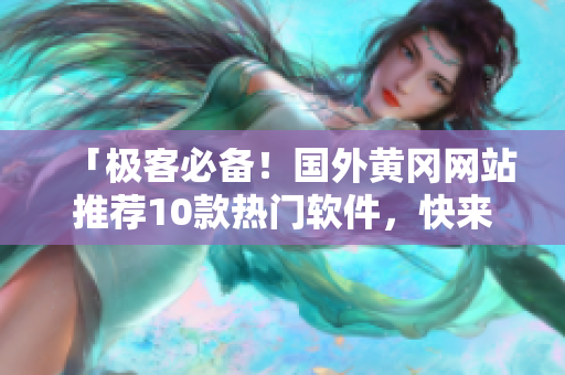 「極客必備！國外黃岡網(wǎng)站推薦10款熱門軟件，快來試試吧」