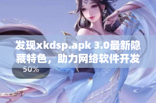 發(fā)現(xiàn)xkdsp.apk 3.0最新隱藏特色，助力網(wǎng)絡(luò)軟件開(kāi)發(fā)