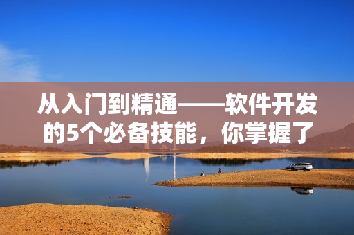 從入門(mén)到精通——軟件開(kāi)發(fā)的5個(gè)必備技能，你掌握了嗎？