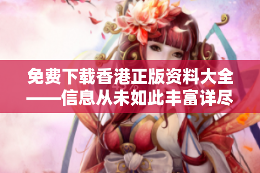 免費下載香港正版資料大全——信息從未如此豐富詳盡