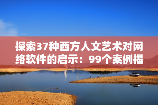 探索37種西方人文藝術(shù)對網(wǎng)絡(luò)軟件的啟示：99個案例揭示設(shè)計開發(fā)精髓