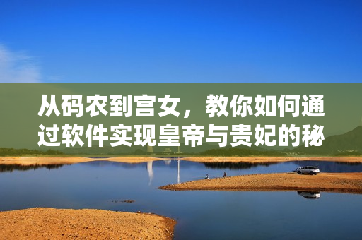 從碼農(nóng)到宮女，教你如何通過(guò)軟件實(shí)現(xiàn)皇帝與貴妃的秘密約會(huì)
